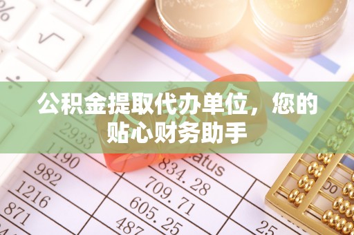 中原公积金提取代办单位，您的贴心财务助手