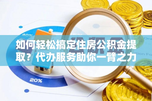 中原如何轻松搞定住房公积金提取？代办服务助你一臂之力