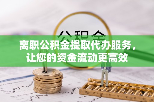 中原离职公积金提取代办服务，让您的资金流动更高效