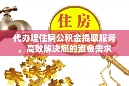 中原代办理住房公积金提取服务，高效解决您的资金需求
