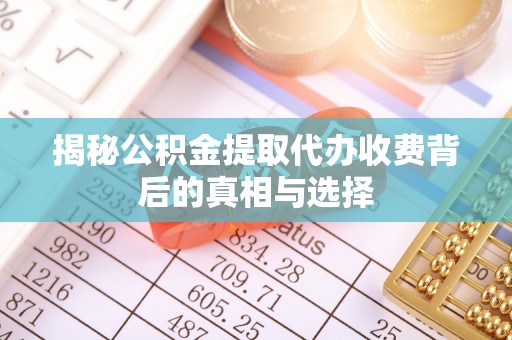 中原揭秘公积金提取代办收费背后的真相与选择