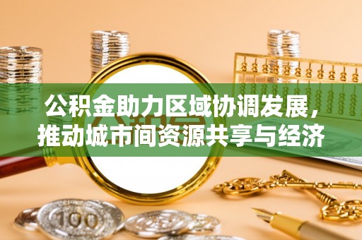 中原公积金助力区域协调发展，推动城市间资源共享与经济均衡发展