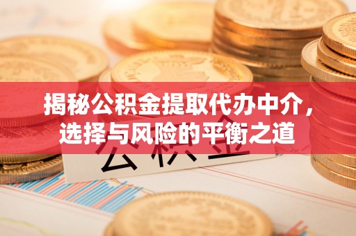 中原揭秘公积金提取代办中介，选择与风险的平衡之道