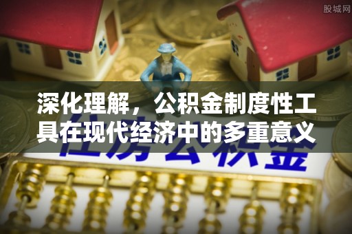 中原深化理解，公积金制度性工具在现代经济中的多重意义