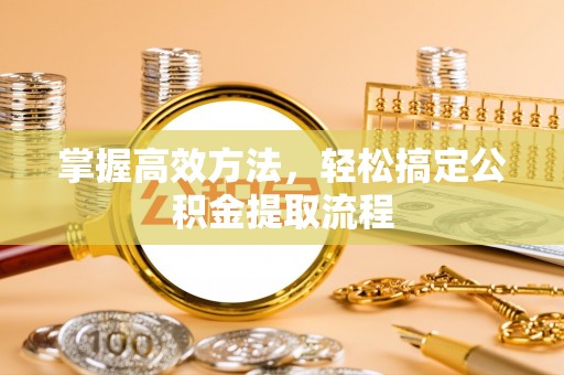 中原掌握高效方法，轻松搞定公积金提取流程