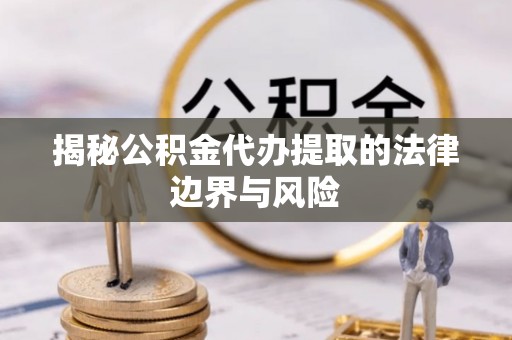 中原揭秘公积金代办提取的法律边界与风险