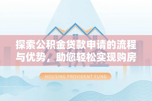 中原探索公积金贷款申请的流程与优势，助您轻松实现购房梦想