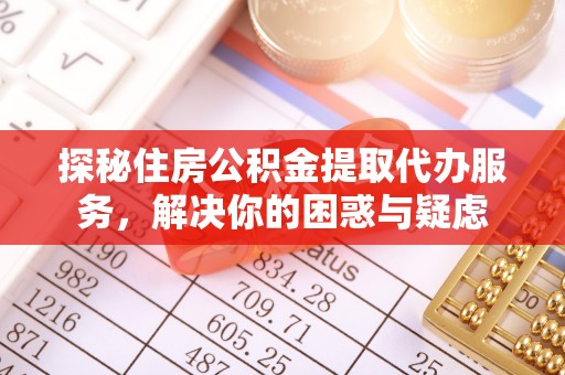 中原探秘住房公积金提取代办服务，解决你的困惑与疑虑