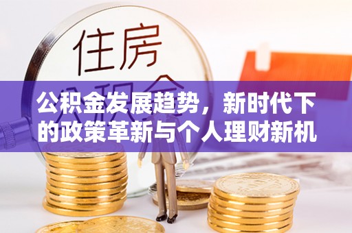 中原公积金发展趋势，新时代下的政策革新与个人理财新机遇