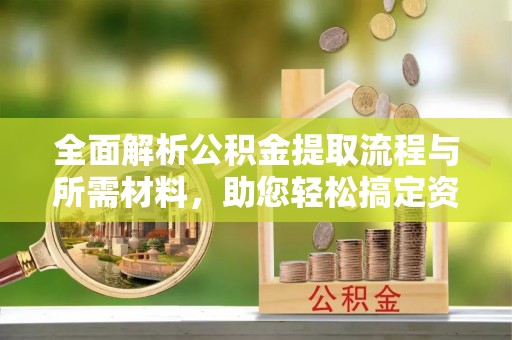 中原全面解析公积金提取流程与所需材料，助您轻松搞定资金提取