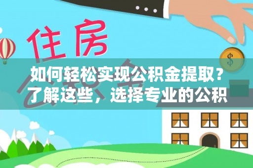 中原如何轻松实现公积金提取？了解这些，选择专业的公积金提取代办服务