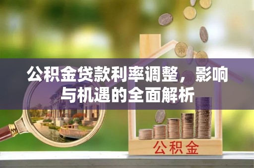 中原公积金贷款利率调整，影响与机遇的全面解析