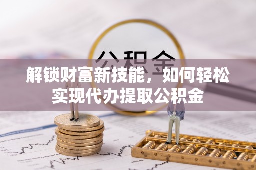 中原解锁财富新技能，如何轻松实现代办提取公积金