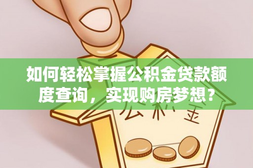 中原如何轻松掌握公积金贷款额度查询，实现购房梦想？