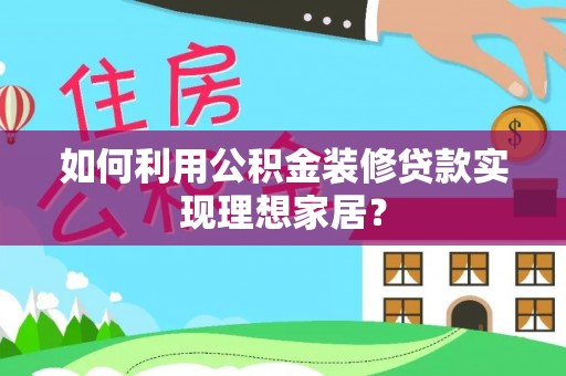 中原如何利用公积金装修贷款实现理想家居？