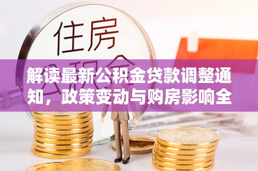 中原解读最新公积金贷款调整通知，政策变动与购房影响全解析