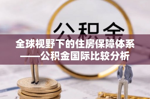 中原全球视野下的住房保障体系——公积金国际比较分析