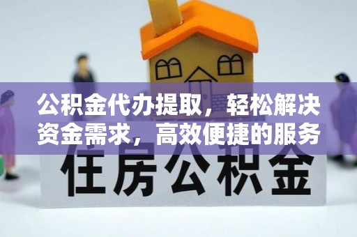 中原公积金代办提取，轻松解决资金需求，高效便捷的服务选择