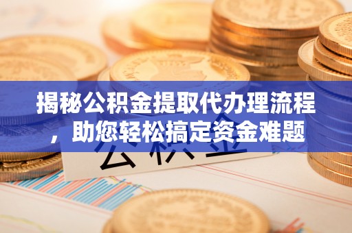 中原揭秘公积金提取代办理流程，助您轻松搞定资金难题