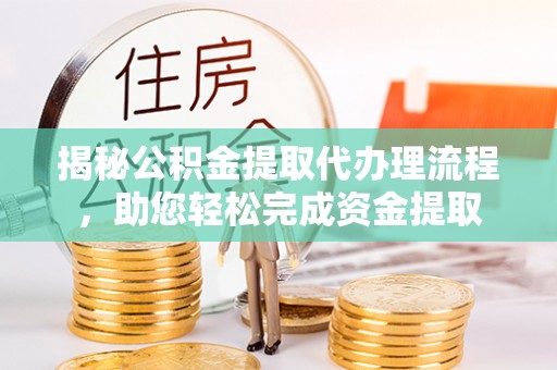 中原揭秘公积金提取代办理流程，助您轻松完成资金提取