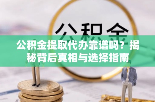 中原公积金提取代办靠谱吗？揭秘背后真相与选择指南