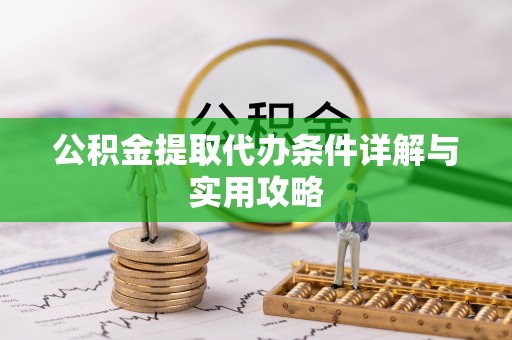中原公积金提取代办条件详解与实用攻略