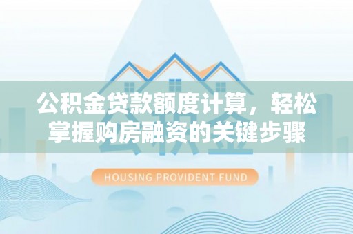 中原公积金贷款额度计算，轻松掌握购房融资的关键步骤
