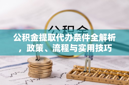 中原公积金提取代办条件全解析，政策、流程与实用技巧