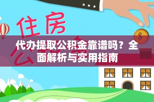 中原代办提取公积金靠谱吗？全面解析与实用指南