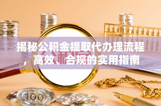 中原揭秘公积金提取代办理流程，高效、合规的实用指南