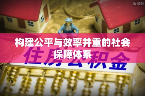 中原构建公平与效率并重的社会保障体系