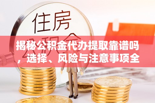 中原揭秘公积金代办提取靠谱吗，选择、风险与注意事项全解析