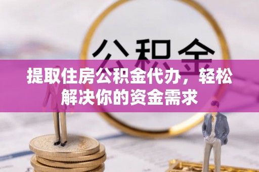中原提取住房公积金代办，轻松解决你的资金需求