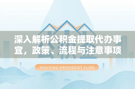 中原深入解析公积金提取代办事宜，政策、流程与注意事项全攻略