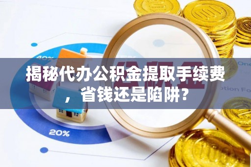 中原揭秘代办公积金提取手续费，省钱还是陷阱？