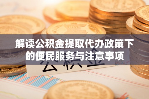 中原解读公积金提取代办政策下的便民服务与注意事项