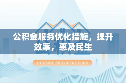 中原公积金服务优化措施，提升效率，惠及民生