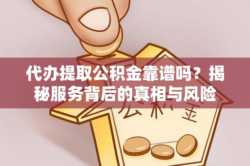中原代办提取公积金靠谱吗？揭秘服务背后的真相与风险