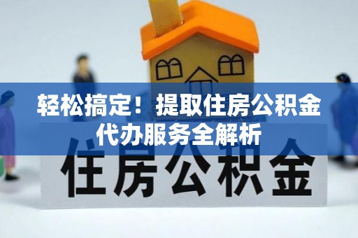 中原轻松搞定！提取住房公积金代办服务全解析
